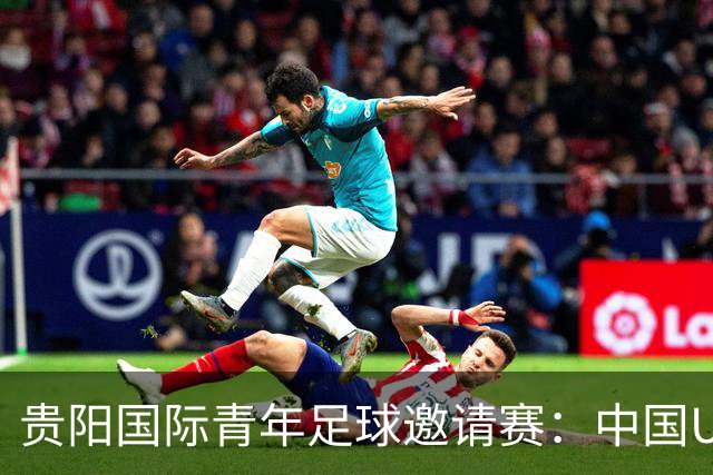贵阳国际青年足球邀请赛：中国U23男足大胜塔吉克斯坦U23男足